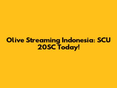 Olive Streaming Indonesia: SCU 20SC Today!