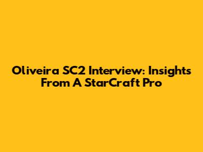 Oliveira SC2 Interview: Insights From A StarCraft Pro