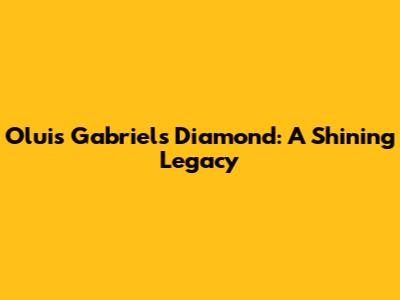 Oluis Gabriel's Diamond: A Shining Legacy