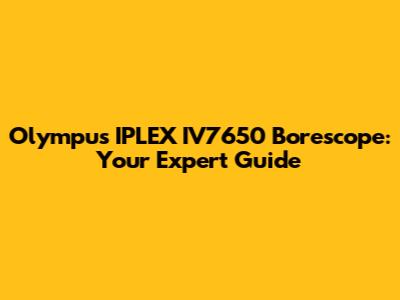 Olympus IPLEX IV7650 Borescope: Your Expert Guide
