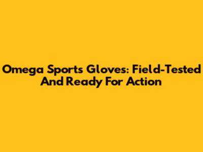 Omega Sports Gloves: Field-Tested And Ready For Action