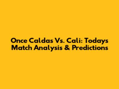 Once Caldas Vs. Cali: Today's Match Analysis & Predictions