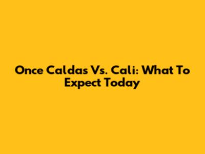 Once Caldas Vs. Cali: What To Expect Today