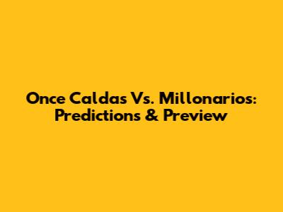 Once Caldas Vs. Millonarios: Predictions & Preview
