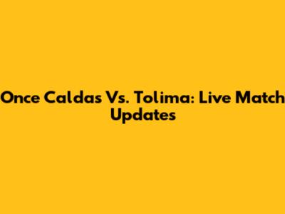 Once Caldas Vs. Tolima: Live Match Updates