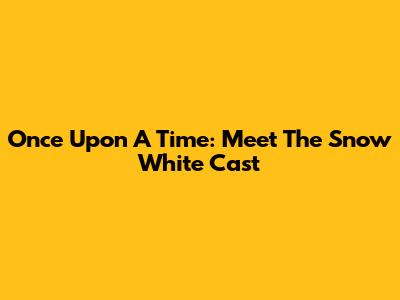 Once Upon A Time: Meet The Snow White Cast