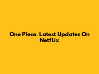 One Piece: Latest Updates On Netflix