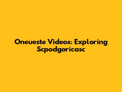 Oneueste Videos: Exploring Scpodgoricasc