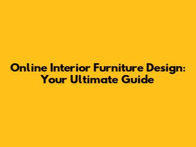 Online Interior Furniture Design: Your Ultimate Guide