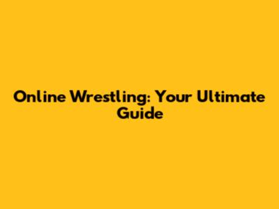Online Wrestling: Your Ultimate Guide
