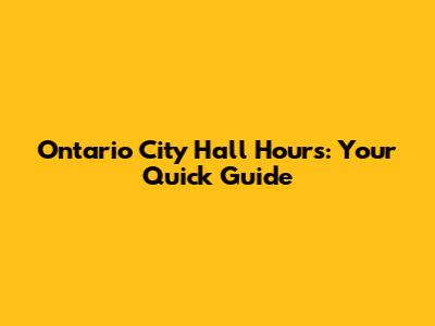 Ontario City Hall Hours: Your Quick Guide