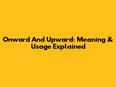 Onward And Upward: Meaning & Usage Explained