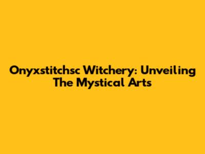 Onyxstitchsc Witchery: Unveiling The Mystical Arts