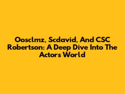Oosclmz, Scdavid, And CSC Robertson: A Deep Dive Into The Actor's World