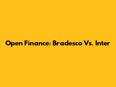 Open Finance: Bradesco Vs. Inter