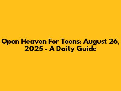 Open Heaven For Teens: August 26, 2025 - A Daily Guide