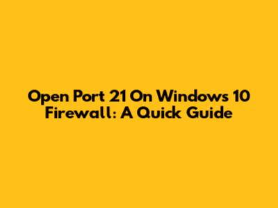Open Port 21 On Windows 10 Firewall: A Quick Guide