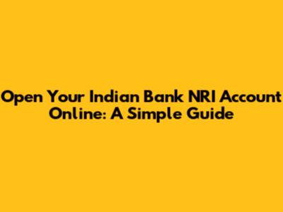Open Your Indian Bank NRI Account Online: A Simple Guide