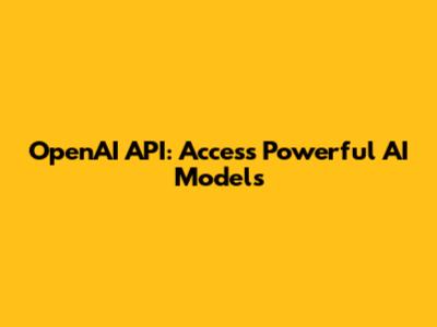 OpenAI API: Access Powerful AI Models