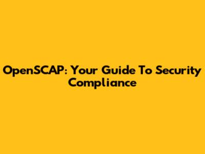OpenSCAP: Your Guide To Security Compliance