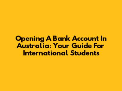 Opening A Bank Account In Australia: Your Guide For International Students