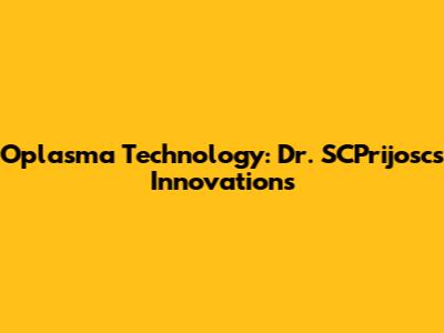 Oplasma Technology: Dr. SCPrijosc's Innovations