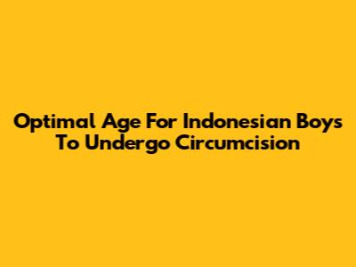 Optimal Age For Indonesian Boys To Undergo Circumcision
