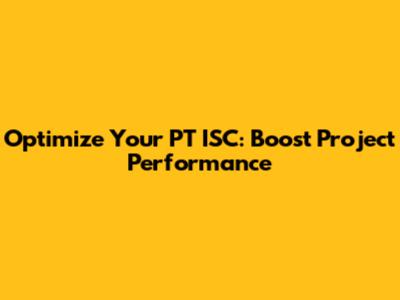 Optimize Your PT ISC: Boost Project Performance
