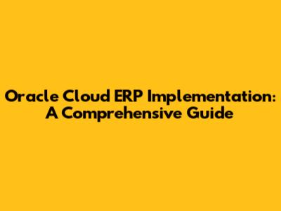 Oracle Cloud ERP Implementation: A Comprehensive Guide