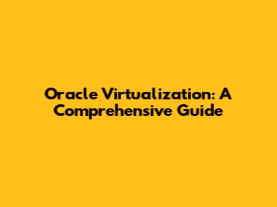Oracle Virtualization: A Comprehensive Guide