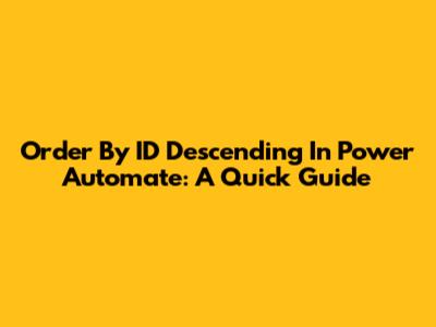 Order By ID Descending In Power Automate: A Quick Guide