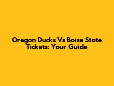 Oregon Ducks Vs Boise State Tickets: Your Guide