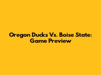 Oregon Ducks Vs. Boise State: Game Preview