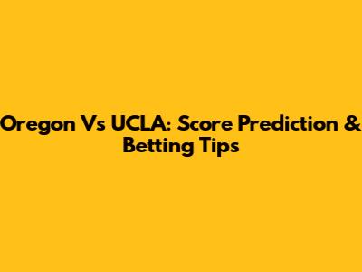 Oregon Vs UCLA: Score Prediction & Betting Tips