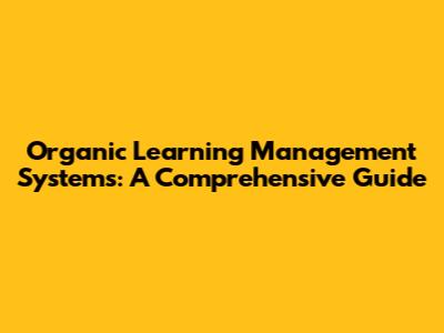 Organic Learning Management Systems: A Comprehensive Guide