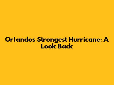 Orlando's Strongest Hurricane: A Look Back