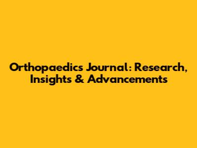 Orthopaedics Journal: Research, Insights & Advancements