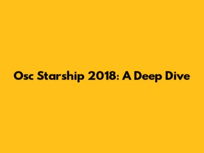 Osc Starship 2018: A Deep Dive