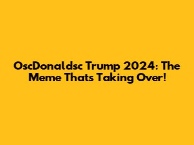 OscDonaldsc Trump 2024: The Meme That's Taking Over!