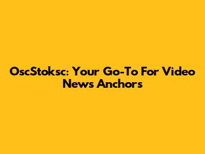 OscStoksc: Your Go-To For Video News Anchors