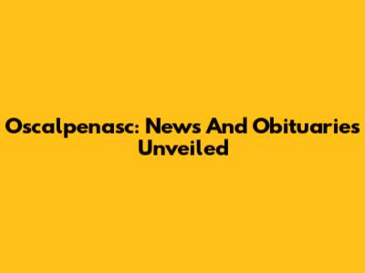 Oscalpenasc: News And Obituaries Unveiled