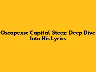 Oscapexsc Capital Steez: Deep Dive Into His Lyrics