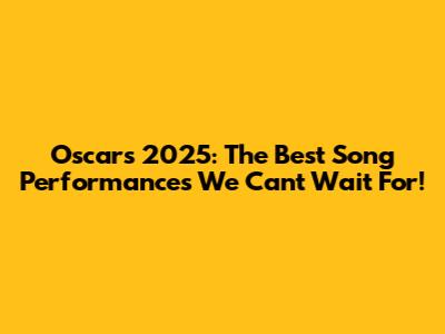 Oscar's 2025: The Best Song Performances We Can't Wait For!