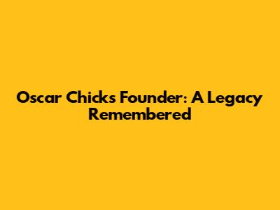 Oscar Chick's Founder: A Legacy Remembered