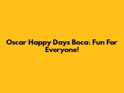 Oscar Happy Days Boca: Fun For Everyone!