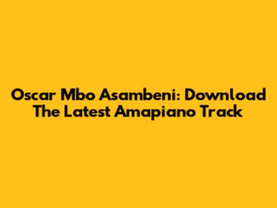 Oscar Mbo Asambeni: Download The Latest Amapiano Track