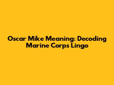 Oscar Mike Meaning: Decoding Marine Corps Lingo