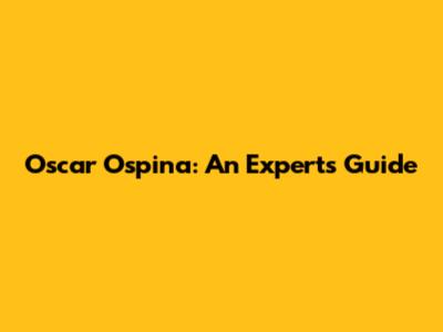 Oscar Ospina: An Expert's Guide