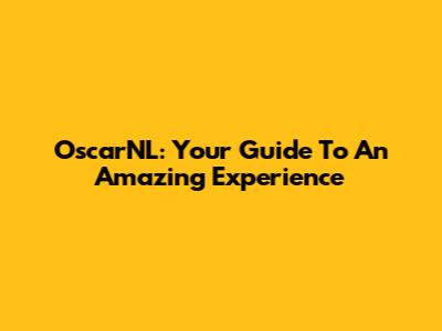 OscarNL: Your Guide To An Amazing Experience