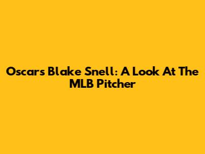Oscars Blake Snell: A Look At The MLB Pitcher